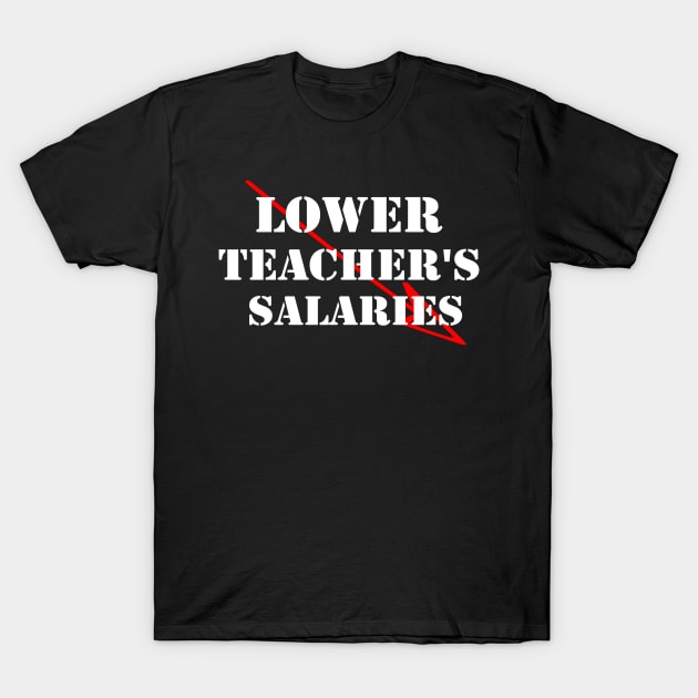 lower teacher's salaries T-Shirt by SavageArt ⭐⭐⭐⭐⭐